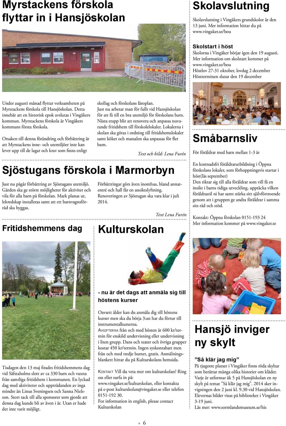 se/bou Höstlov 27-31 oktober, lovdag 2 december Höstterminen slutar den 19 december Under augusti månad flyttar verksamheten på Myrstackens förskola till Hansjöskolan.