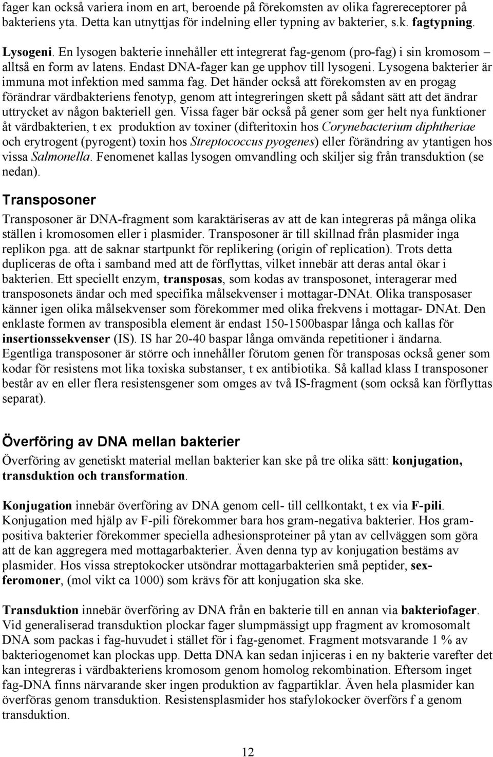 Lysogena bakterier är immuna mot infektion med samma fag.