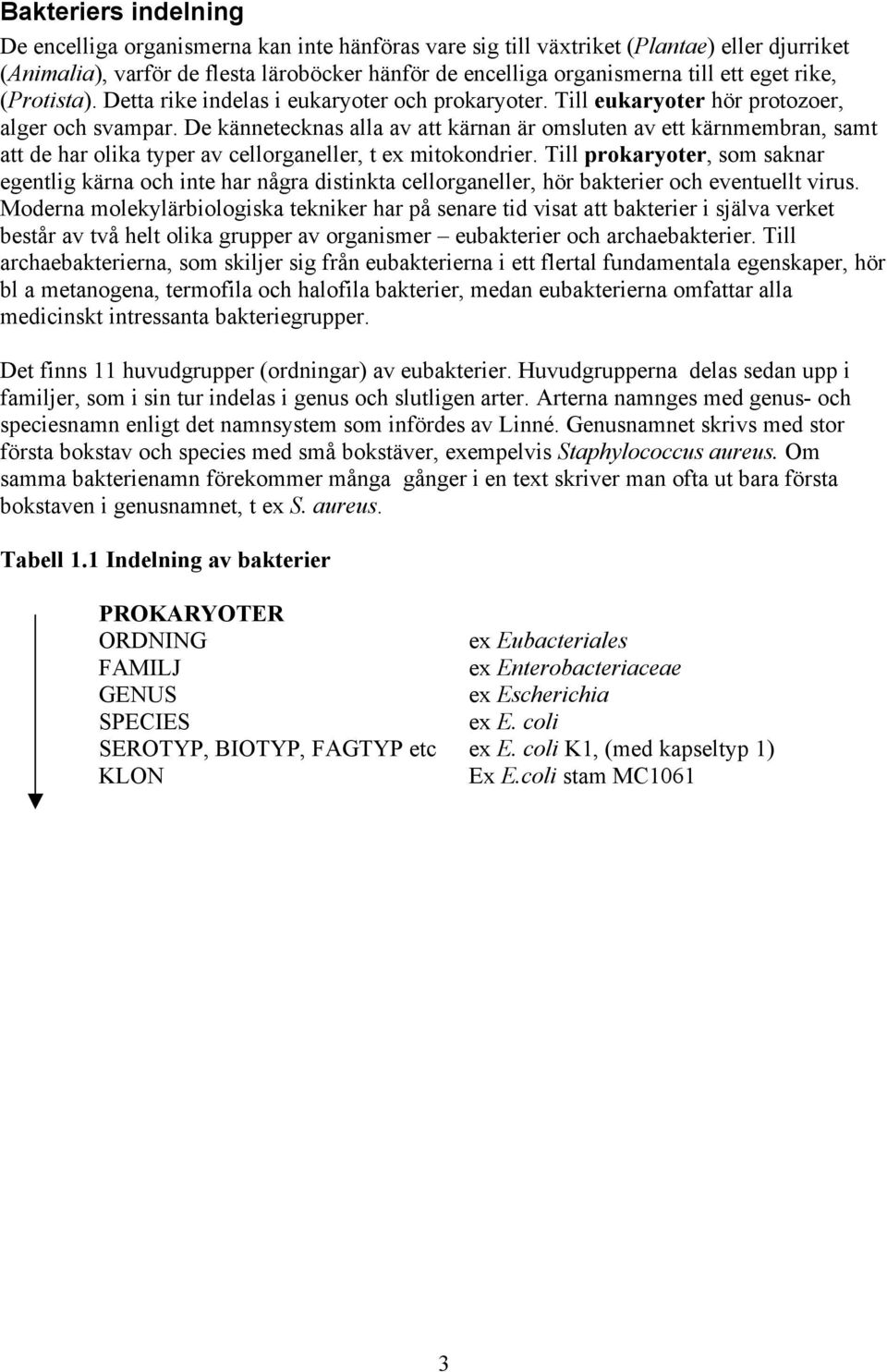 De kännetecknas alla av att kärnan är omsluten av ett kärnmembran, samt att de har olika typer av cellorganeller, t ex mitokondrier.