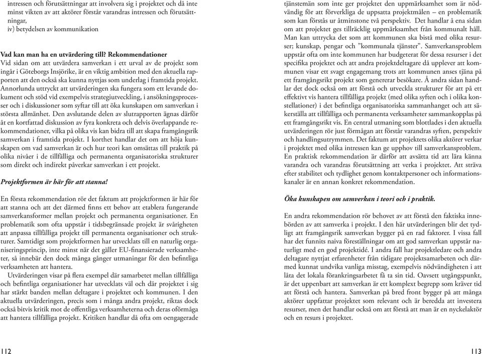 Rekommendationer Vid sidan om att utvärdera samverkan i ett urval av de projekt som ingår i Göteborgs Insjörike, är en viktig ambition med den aktuella rapporten att den också ska kunna nyttjas som