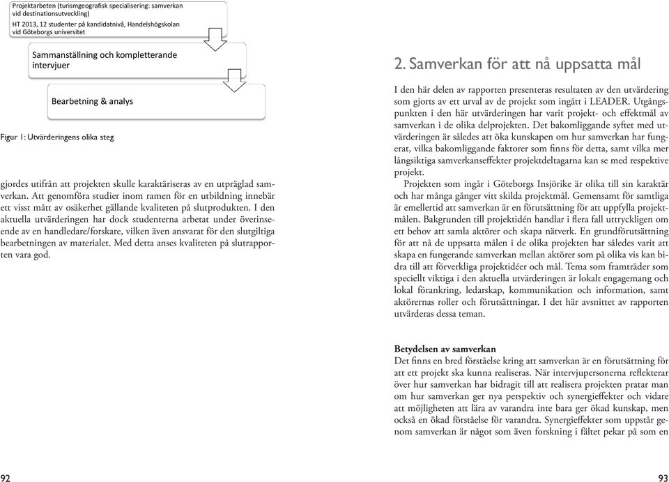 kompletterande intervjuer Bearbetning & analys Figur 1: Utvärderingens olika steg Figur 1: Utvärderingens olika steg gjordes utifrån att projekten skulle karaktäriseras av en utpräglad samverkan.