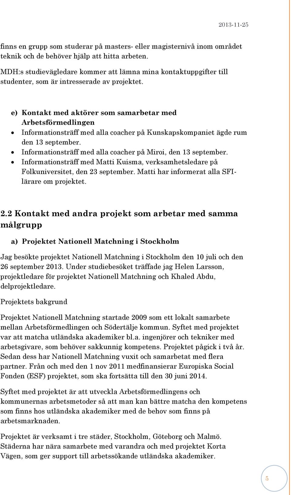 e) Kontakt med aktörer som samarbetar med Arbetsförmedlingen Informationsträff med alla coacher på Kunskapskompaniet ägde rum den 13 september.