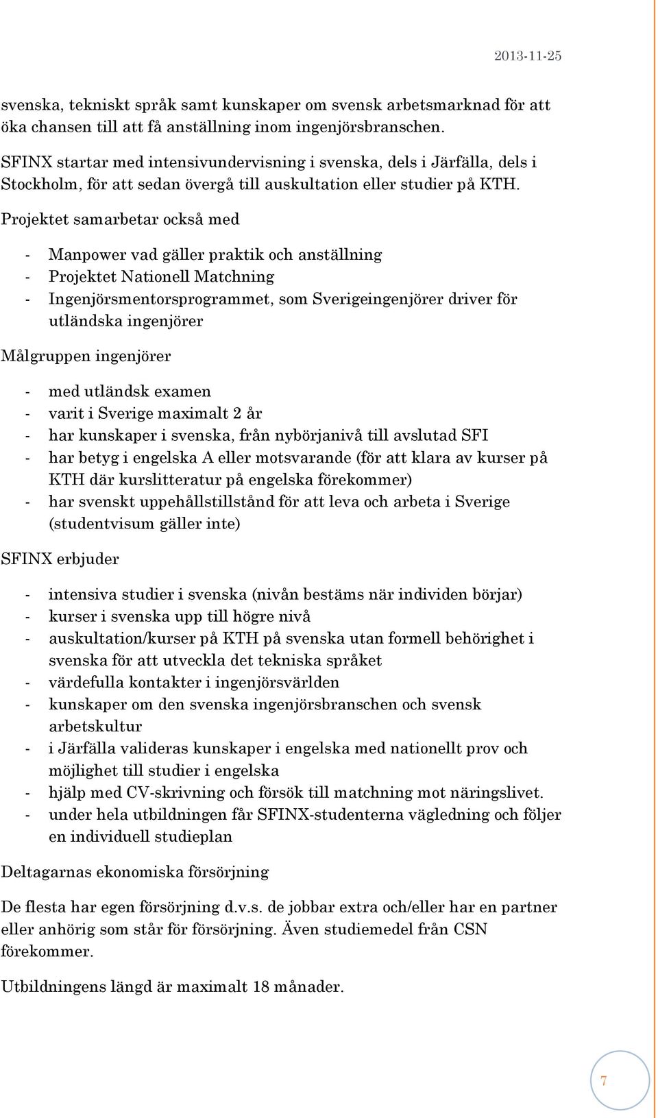 Projektet samarbetar också med - Manpower vad gäller praktik och anställning - Projektet Nationell Matchning - Ingenjörsmentorsprogrammet, som Sverigeingenjörer driver för utländska ingenjörer