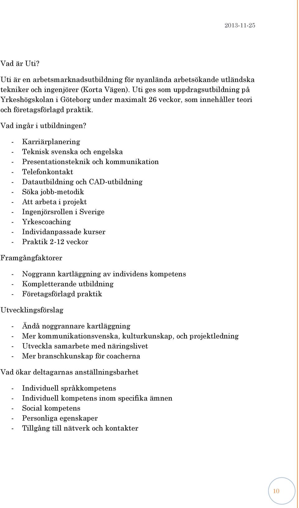 - Karriärplanering - Teknisk svenska och engelska - Presentationsteknik och kommunikation - Telefonkontakt - Datautbildning och CAD-utbildning - Söka jobb-metodik - Att arbeta i projekt -