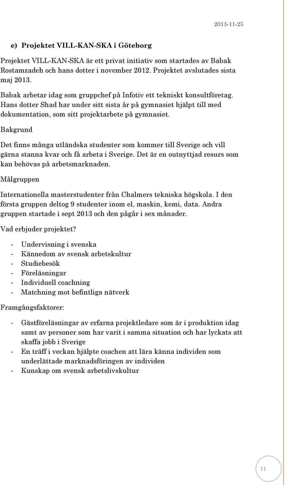 Bakgrund Det finns många utländska studenter som kommer till Sverige och vill gärna stanna kvar och få arbeta i Sverige. Det är en outnyttjad resurs som kan behövas på arbetsmarknaden.