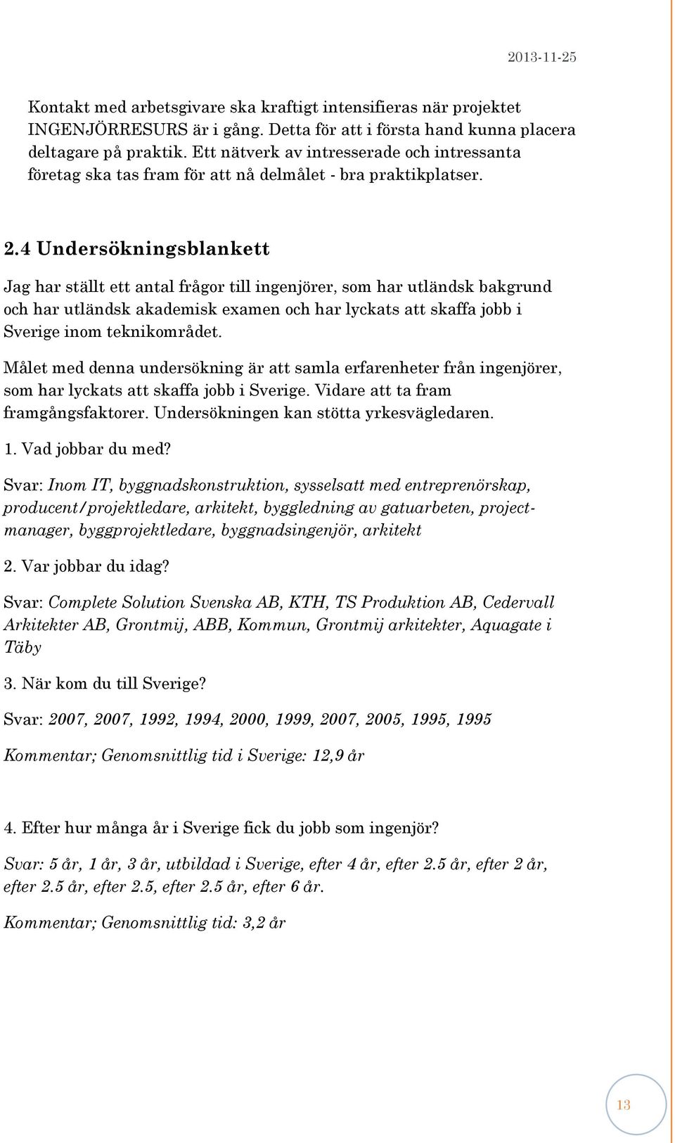 4 Undersökningsblankett Jag har ställt ett antal frågor till ingenjörer, som har utländsk bakgrund och har utländsk akademisk examen och har lyckats att skaffa jobb i Sverige inom teknikområdet.