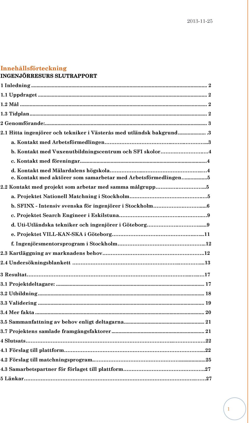 Kontakt med aktörer som samarbetar med Arbetsförmedlingen...5 2.2 Kontakt med projekt som arbetar med samma målgrupp....5 a. Projektet Nationell Matchning i Stockholm.. 5 b.