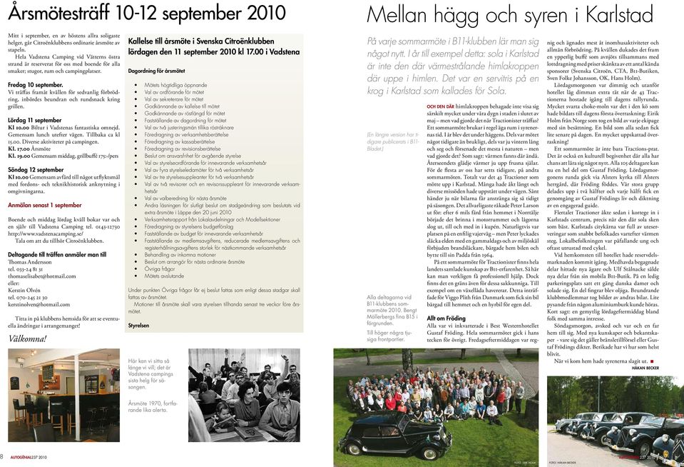 Vi träffas framåt kvällen för sedvanlig förbrödring, inbördes beundran och rundsnack kring grillen. Lördag 11 september Kl 10.00 Biltur i Vadstenas fantastiska omnejd. Gemensam lunch utefter vägen.