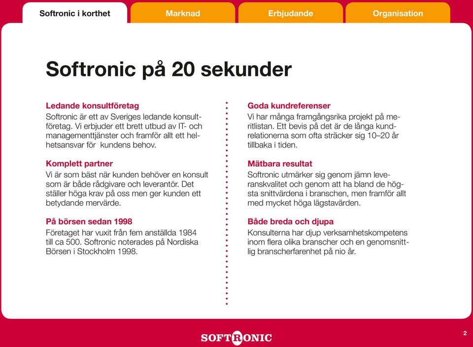 Komplett partner Vi är som bäst när kunden behöver en konsult som är både rådgivare och leverantör. Det ställer höga krav på oss men ger kunden ett betydande mervärde.