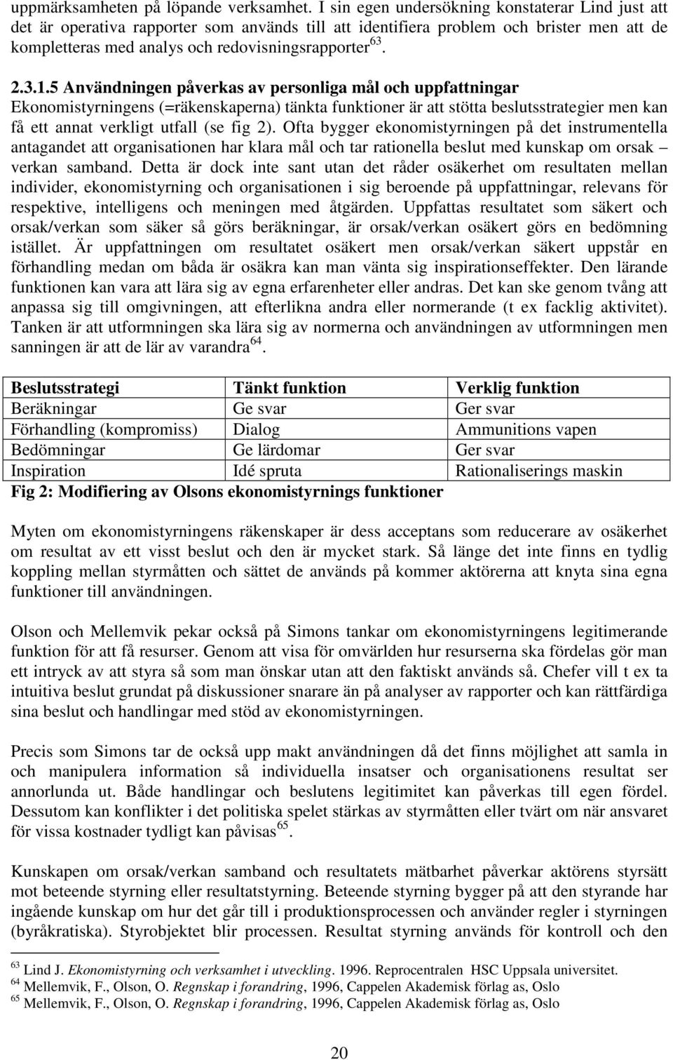 5 Användningen påverkas av personliga mål och uppfattningar Ekonomistyrningens (=räkenskaperna) tänkta funktioner är att stötta beslutsstrategier men kan få ett annat verkligt utfall (se fig 2).