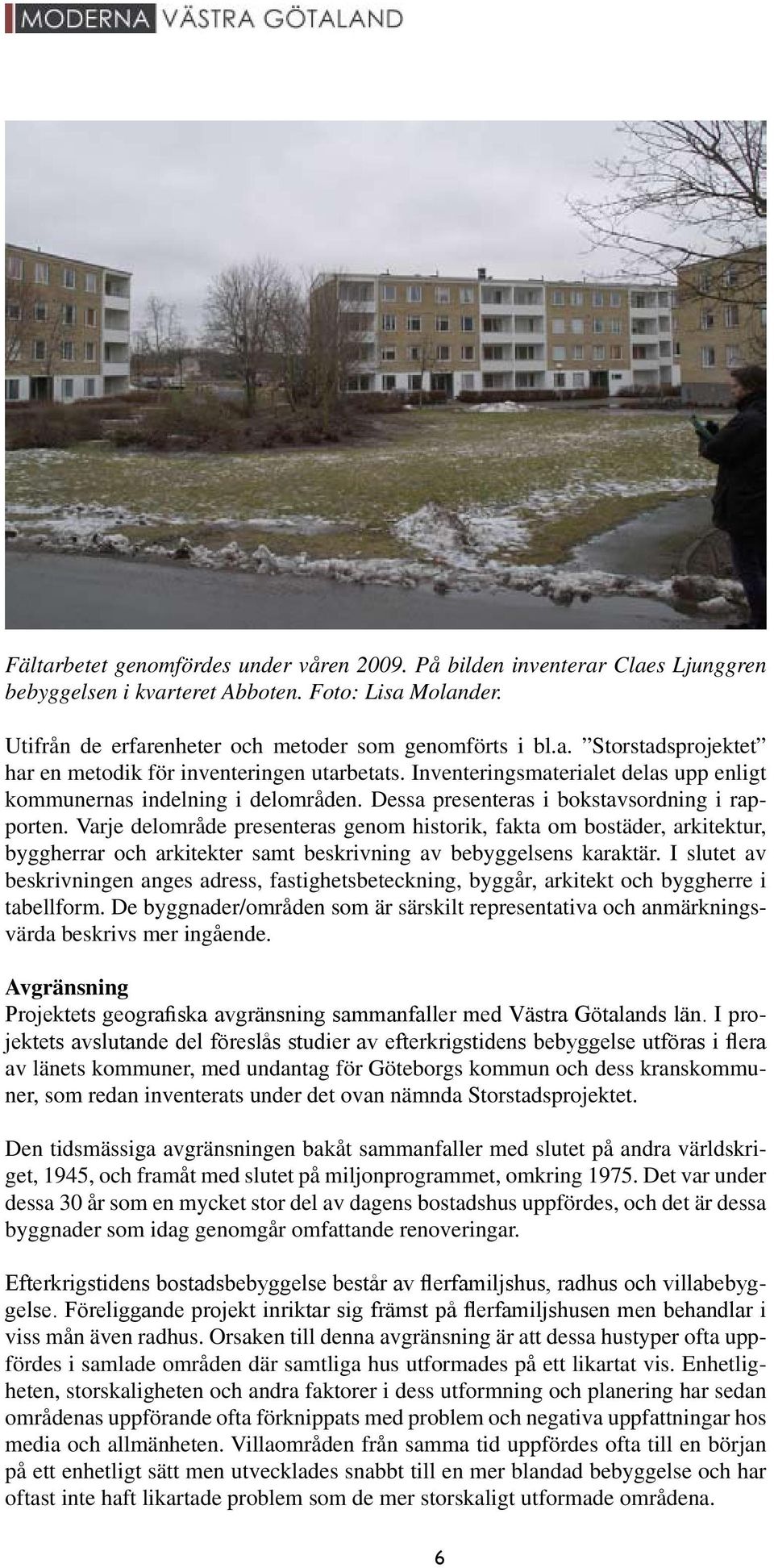 Varje delområde presenteras genom historik, fakta om bostäder, arkitektur, byggherrar och arkitekter samt beskrivning av bebyggelsens karaktär.