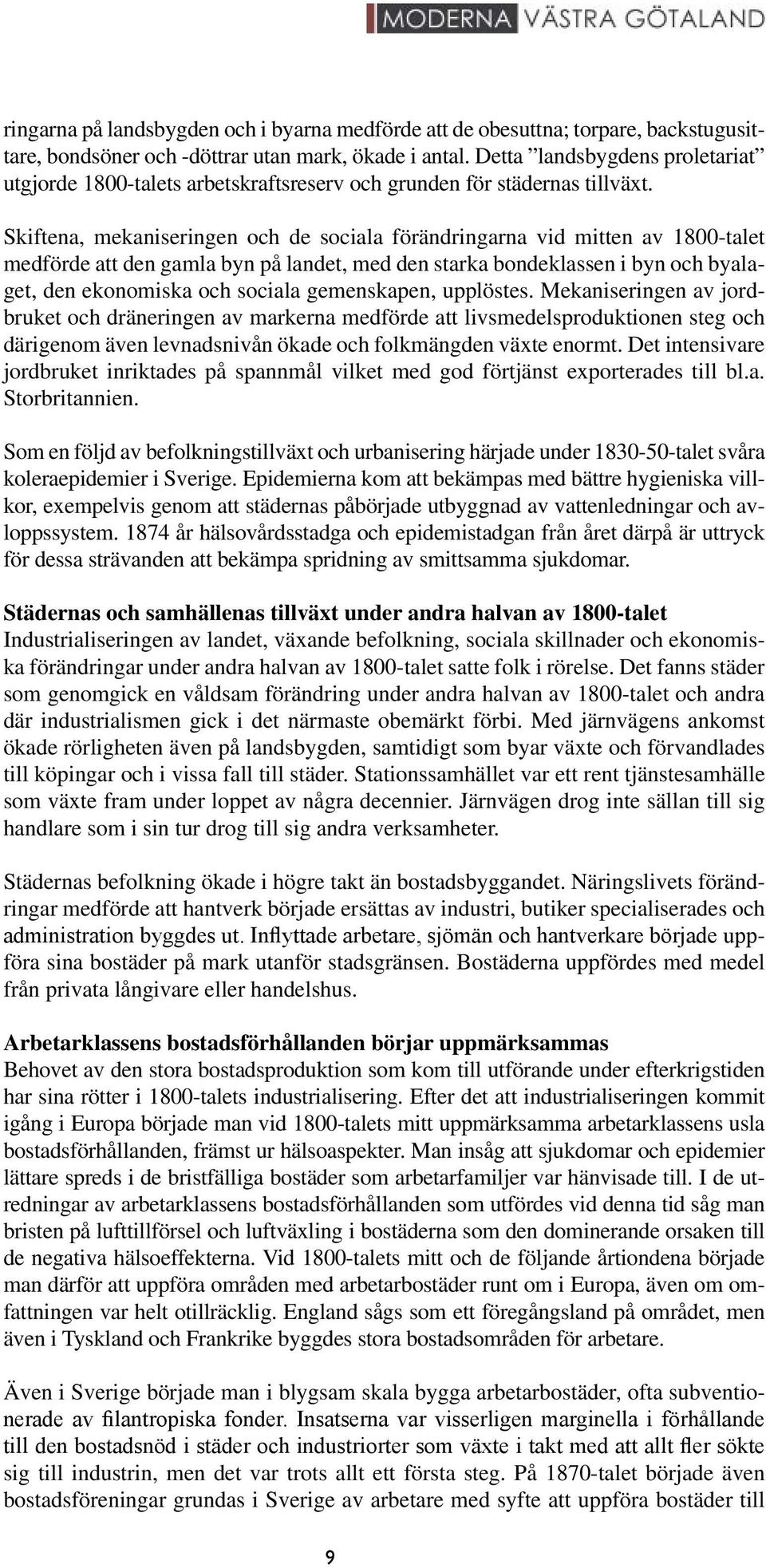 Skiftena, mekaniseringen och de sociala förändringarna vid mitten av 1800-talet medförde att den gamla byn på landet, med den starka bondeklassen i byn och byalaget, den ekonomiska och sociala