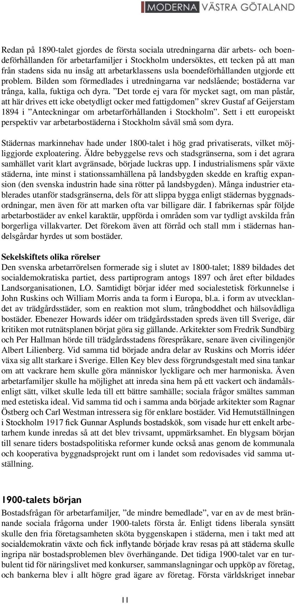 Det torde ej vara för mycket sagt, om man påstår, att här drives ett icke obetydligt ocker med fattigdomen skrev Gustaf af Geijerstam 1894 i Anteckningar om arbetarförhållanden i Stockholm.