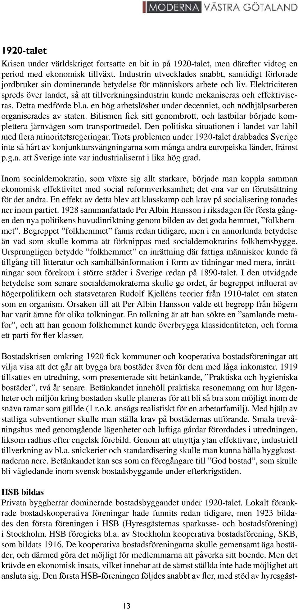 Elektriciteten spreds över landet, så att tillverkningsindustrin kunde mekaniseras och effektiviseras. Detta medförde bl.a. en hög arbetslöshet under decenniet, och nödhjälpsarbeten organiserades av staten.