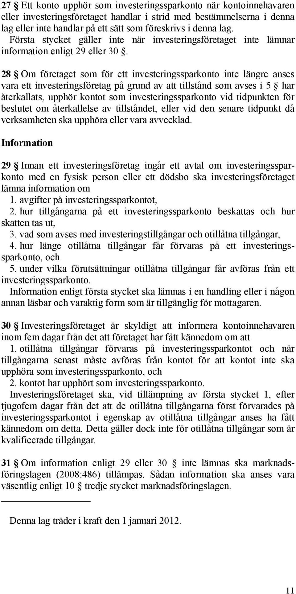 28 Om företaget som för ett investeringssparkonto inte längre anses vara ett investeringsföretag på grund av att tillstånd som avses i 5 har återkallats, upphör kontot som investeringssparkonto vid