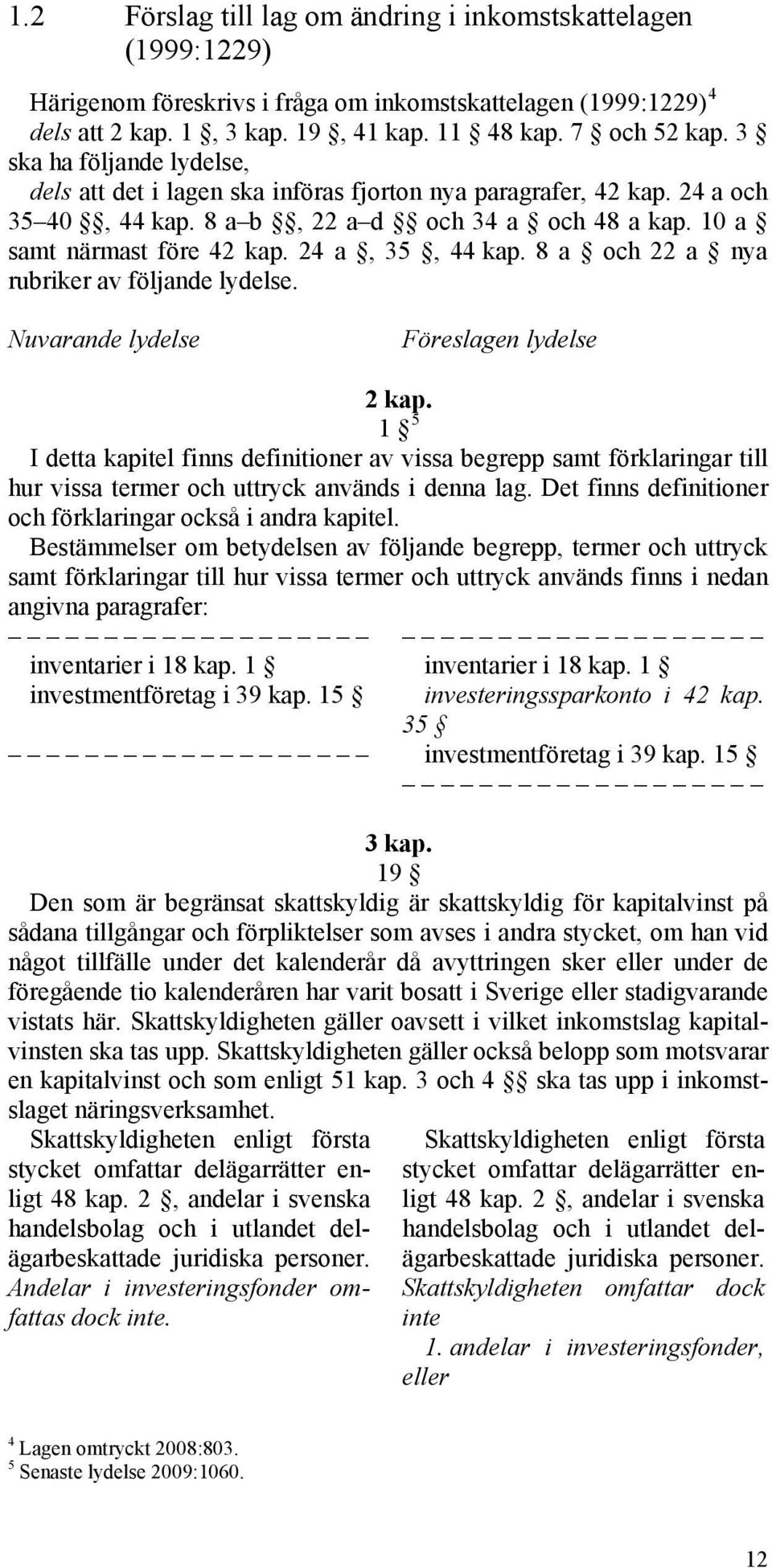 24 a, 35, 44 kap. 8 a och 22 a nya rubriker av följande lydelse. Nuvarande lydelse Föreslagen lydelse 2 kap.