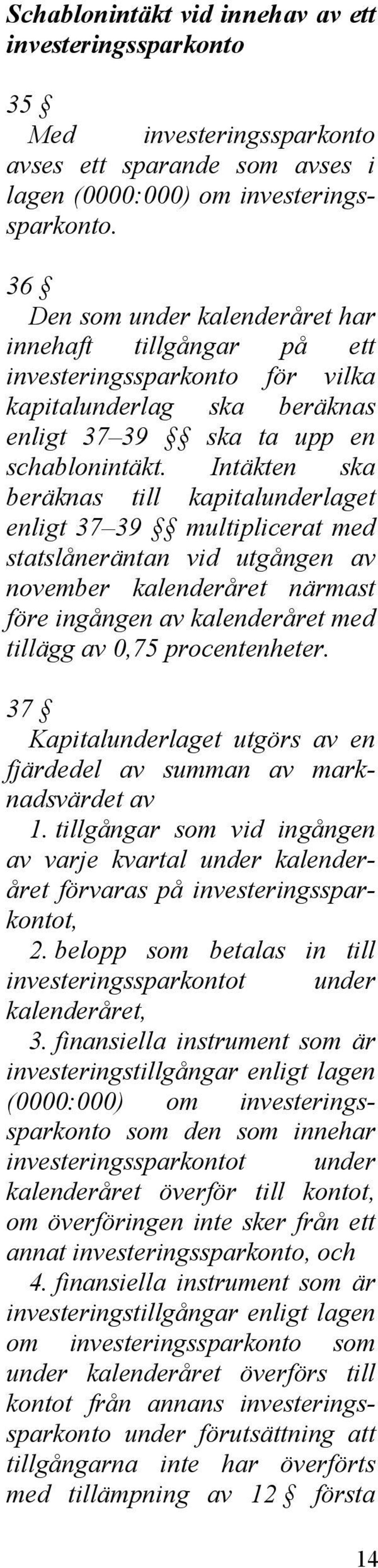 Intäkten ska beräknas till kapitalunderlaget enligt 37 39 multiplicerat med statslåneräntan vid utgången av november kalenderåret närmast före ingången av kalenderåret med tillägg av 0,75