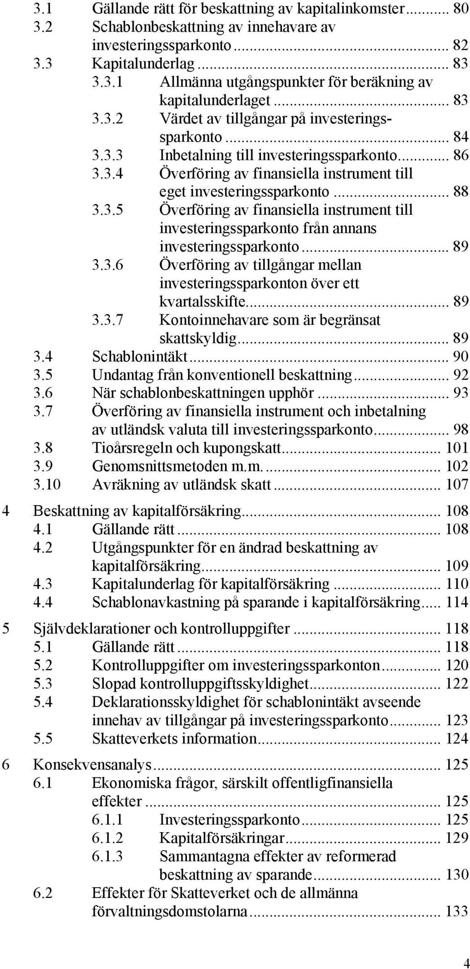 .. 89 3.3.6 Överföring av tillgångar mellan investeringssparkonton över ett kvartalsskifte... 89 3.3.7 Kontoinnehavare som är begränsat skattskyldig... 89 3.4 Schablonintäkt... 90 3.