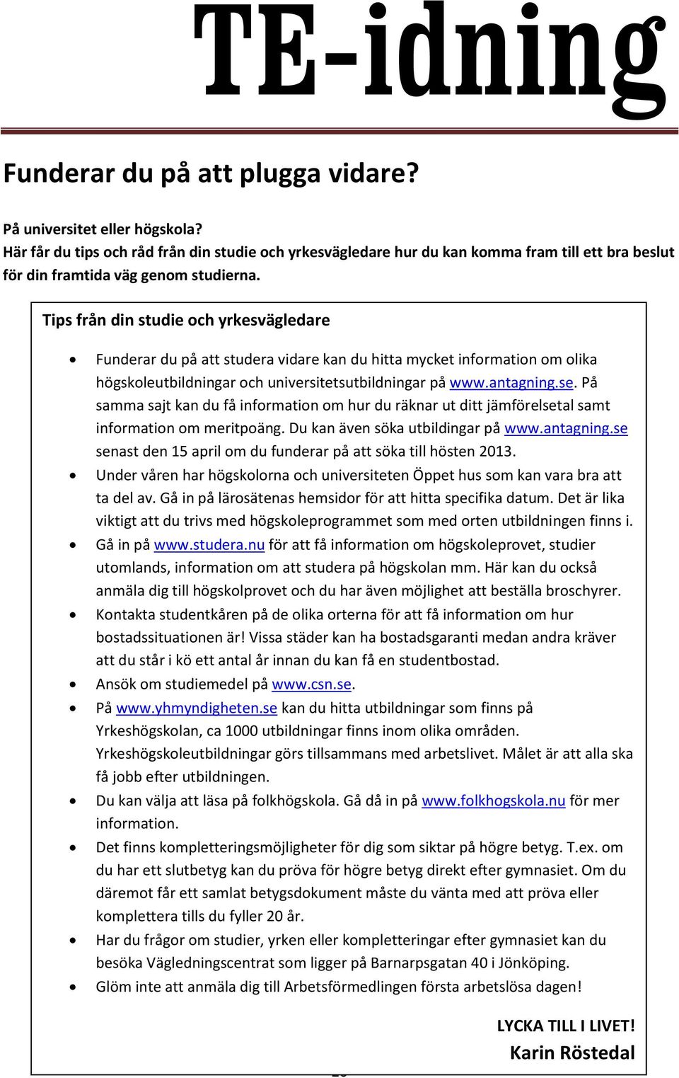 Tips från din studie och yrkesvägledare Funderar du på att studera vidare kan du hitta mycket information om olika högskoleutbildningar och universitetsutbildningar på www.antagning.se.