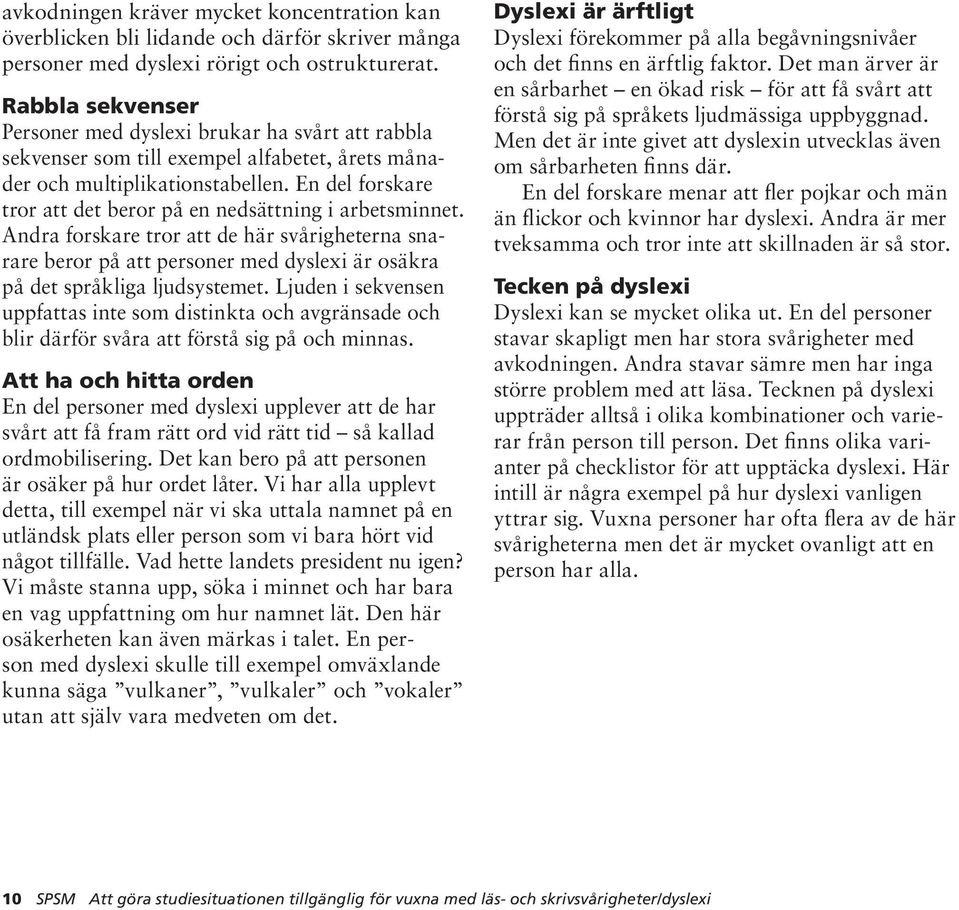 En del forskare tror att det beror på en nedsättning i arbetsminnet. Andra forskare tror att de här svårigheterna snarare beror på att personer med dyslexi är osäkra på det språkliga ljudsystemet.