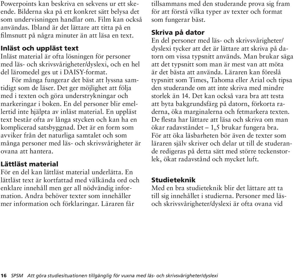 Inläst och uppläst text Inläst material är ofta lösningen för personer med läs- och skrivsvårigheter/dyslexi, och en hel del läromedel ges ut i DAISY-format.