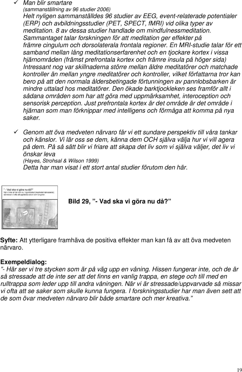 En MRI-studie talar för ett samband mellan lång meditationserfarenhet och en tjockare kortex i vissa hjärnområden (främst prefrontala kortex och främre insula på höger sida) Intressant nog var