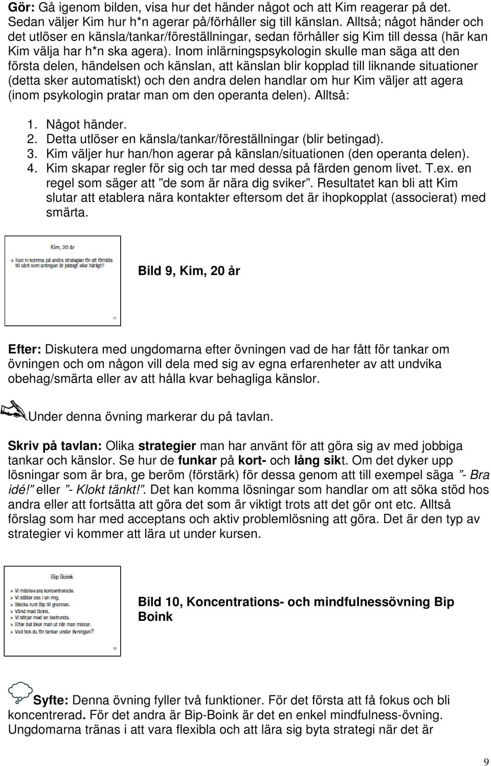 Inom inlärningspsykologin skulle man säga att den första delen, händelsen och känslan, att känslan blir kopplad till liknande situationer (detta sker automatiskt) och den andra delen handlar om hur