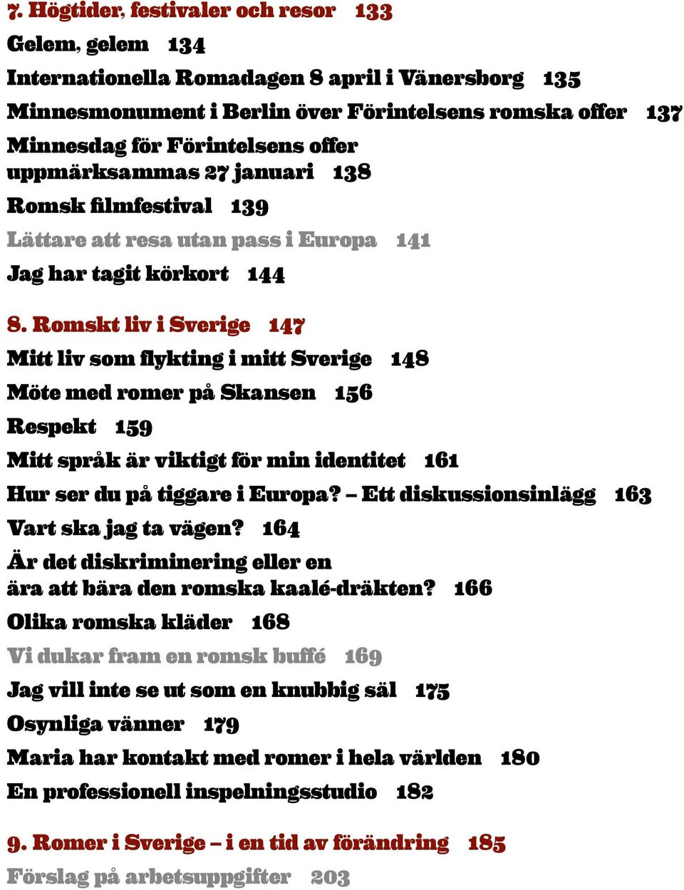 Romskt liv i Sverige 147 Mitt liv som flykting i mitt Sverige 148 Möte med romer på Skansen 156 Respekt 159 Mitt språk är viktigt för min identitet 161 Hur ser du på tiggare i Europa?