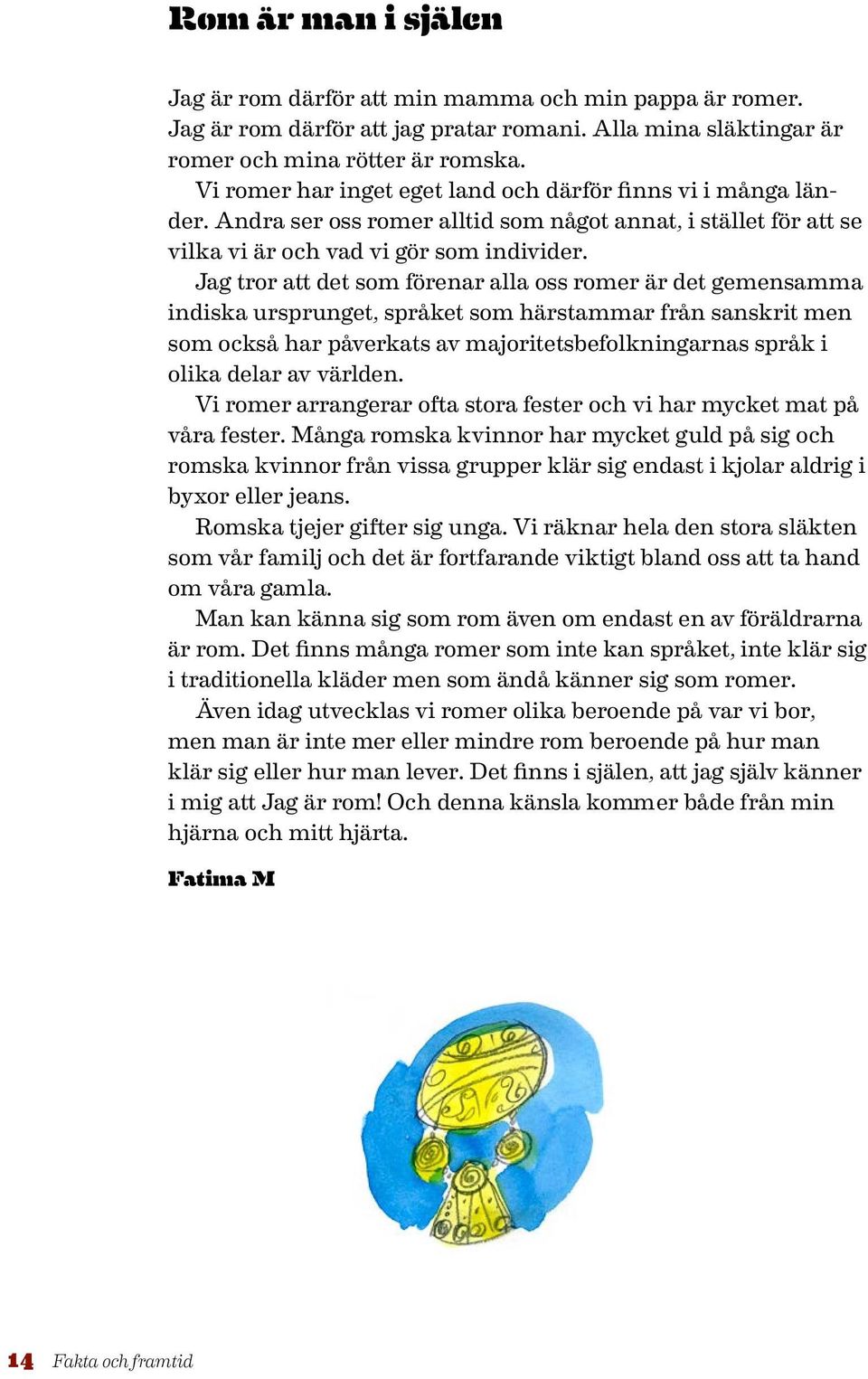 Jag tror att det som förenar alla oss romer är det gemensamma indiska ursprunget, språket som härstammar från sanskrit men som också har påverkats av majoritetsbefolkningarnas språk i olika delar av