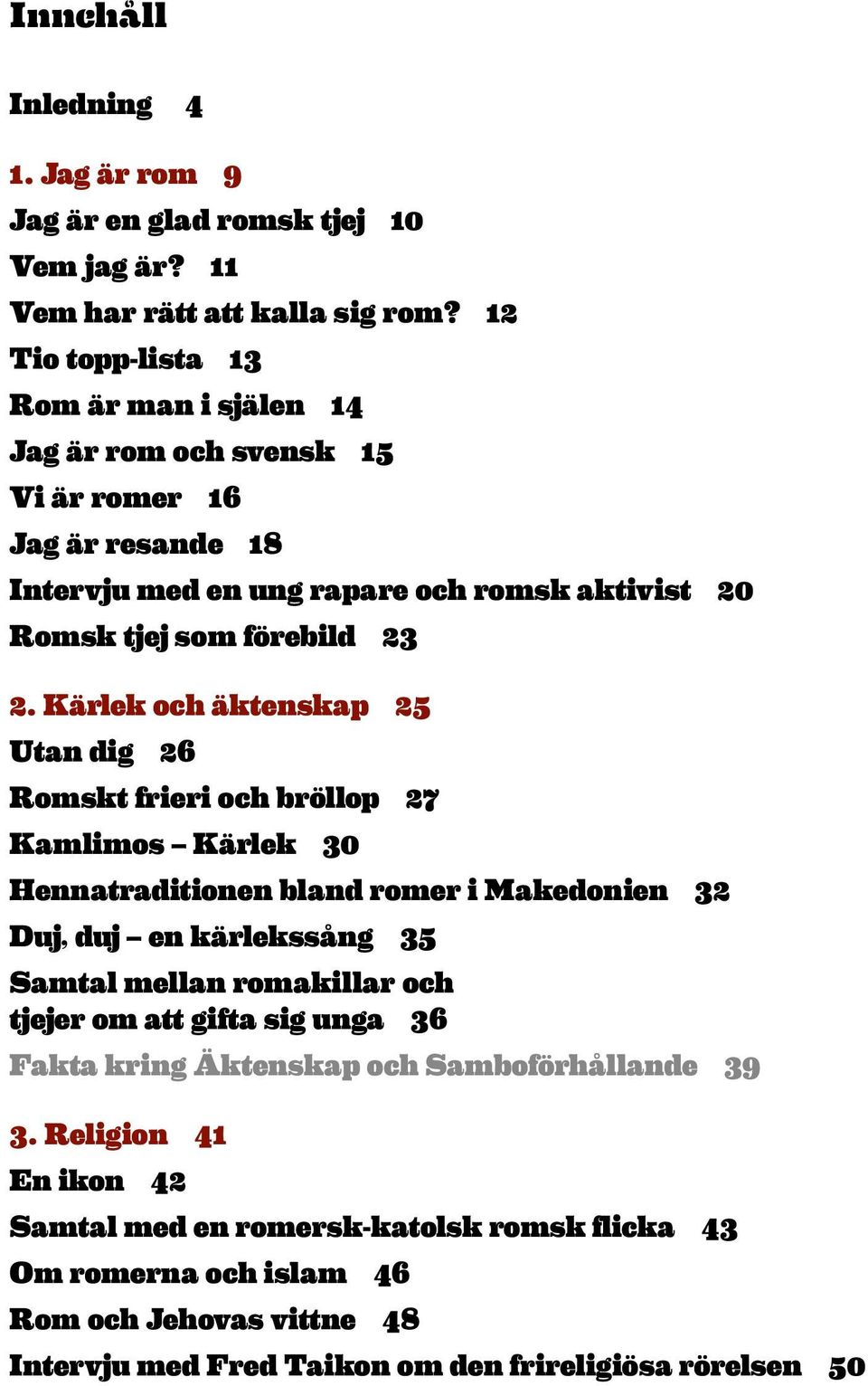 Kärlek och äktenskap 25 Utan dig 26 Romskt frieri och bröllop 27 Kamlimos Kärlek 30 Hennatraditionen bland romer i Makedonien 32 Duj, duj en kärlekssång 35 Samtal mellan romakillar