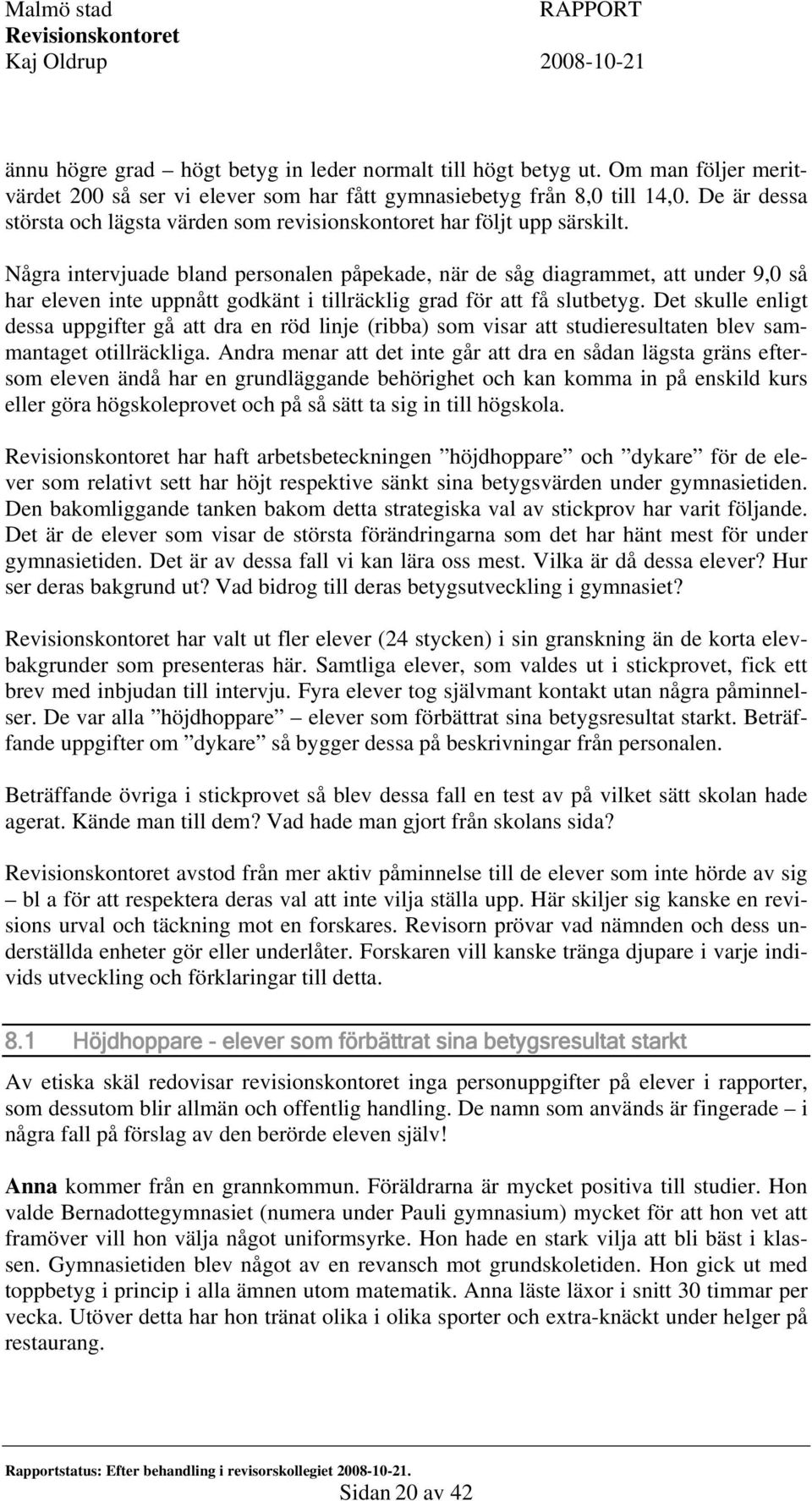 Några intervjuade bland personalen påpekade, när de såg diagrammet, att under 9,0 så har eleven inte uppnått godkänt i tillräcklig grad för att få slutbetyg.