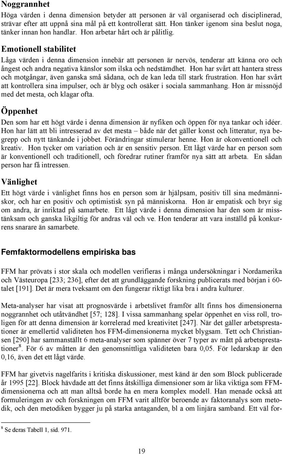 Emotionell stabilitet Låga värden i denna dimension innebär att personen är nervös, tenderar att känna oro och ångest och andra negativa känslor som ilska och nedstämdhet.