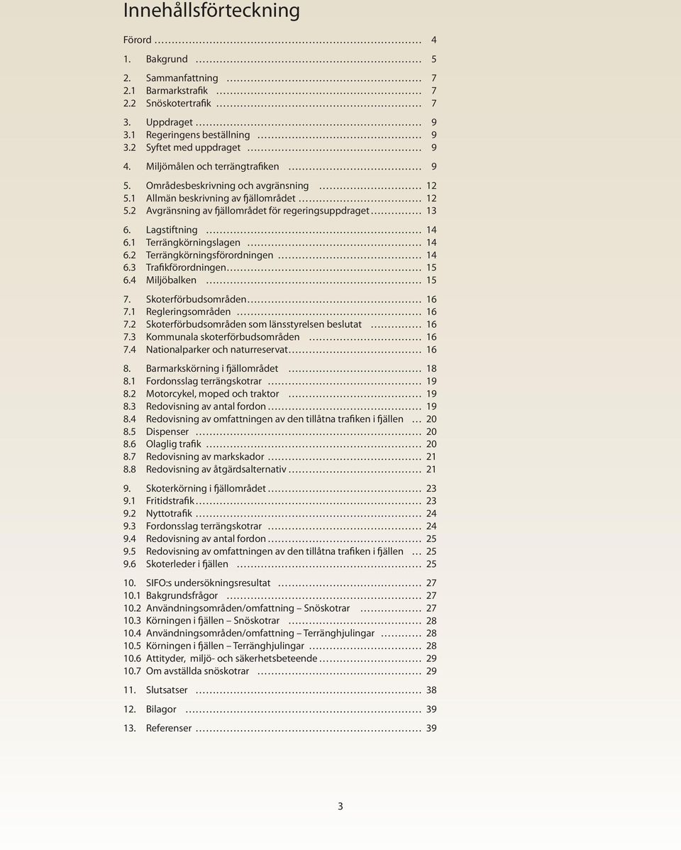 1 Terrängkörningslagen 14 6.2 Terrängkörningsförordningen 14 6.3 Trafikförordningen 15 6.4 Miljöbalken 15 7. Skoterförbudsområden 16 7.1 Regleringsområden 16 7.