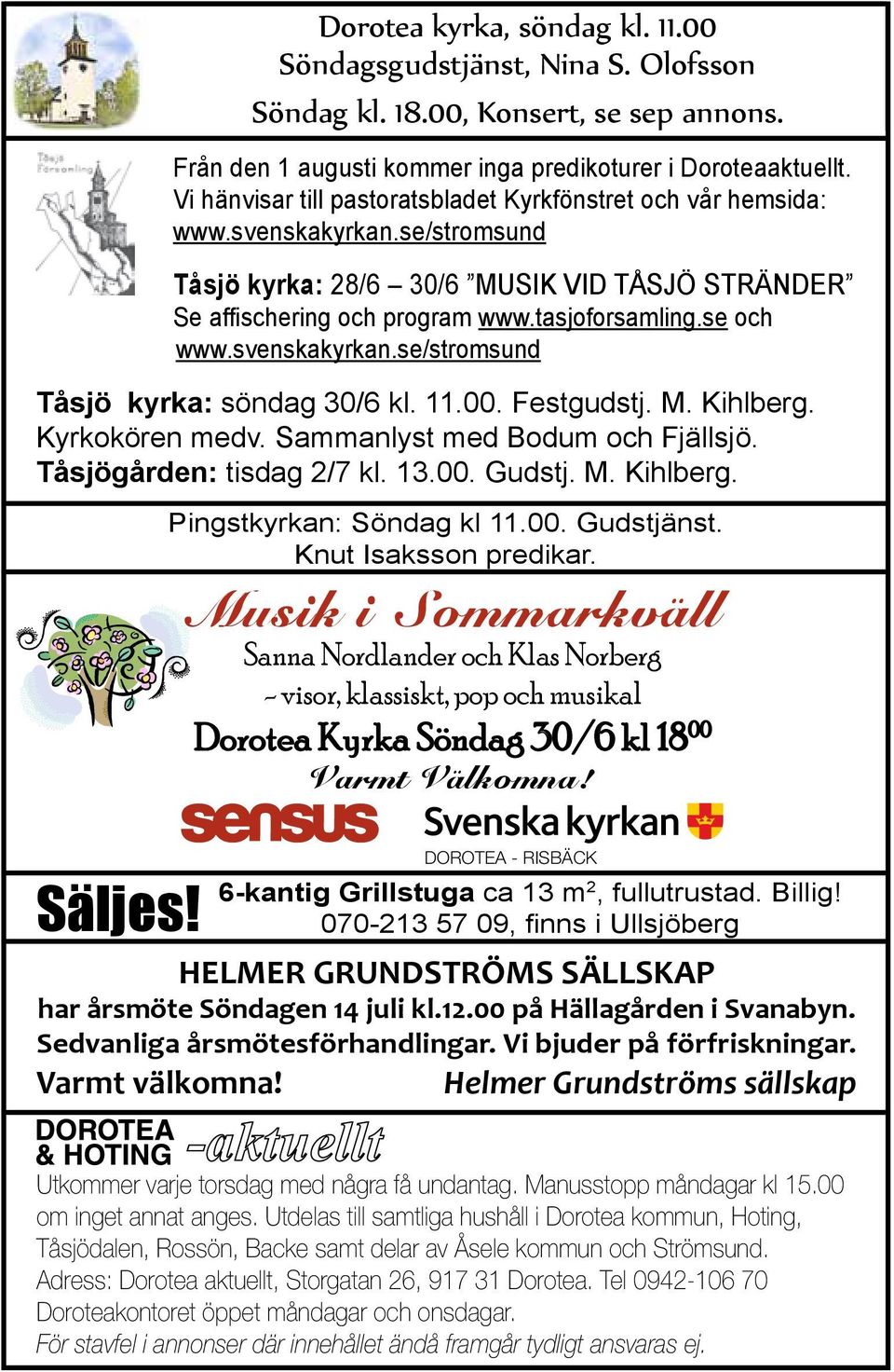 se och www.svenskakyrkan.se/stromsund Tåsjö kyrka: söndag 30/6 kl. 11.00. Festgudstj. M. Kihlberg. Kyrkokören medv. Sammanlyst med Bodum och Fjällsjö. Tåsjögården: tisdag 2/7 kl. 13.00. Gudstj. M. Kihlberg. Pingstkyrkan: Söndag kl 11.