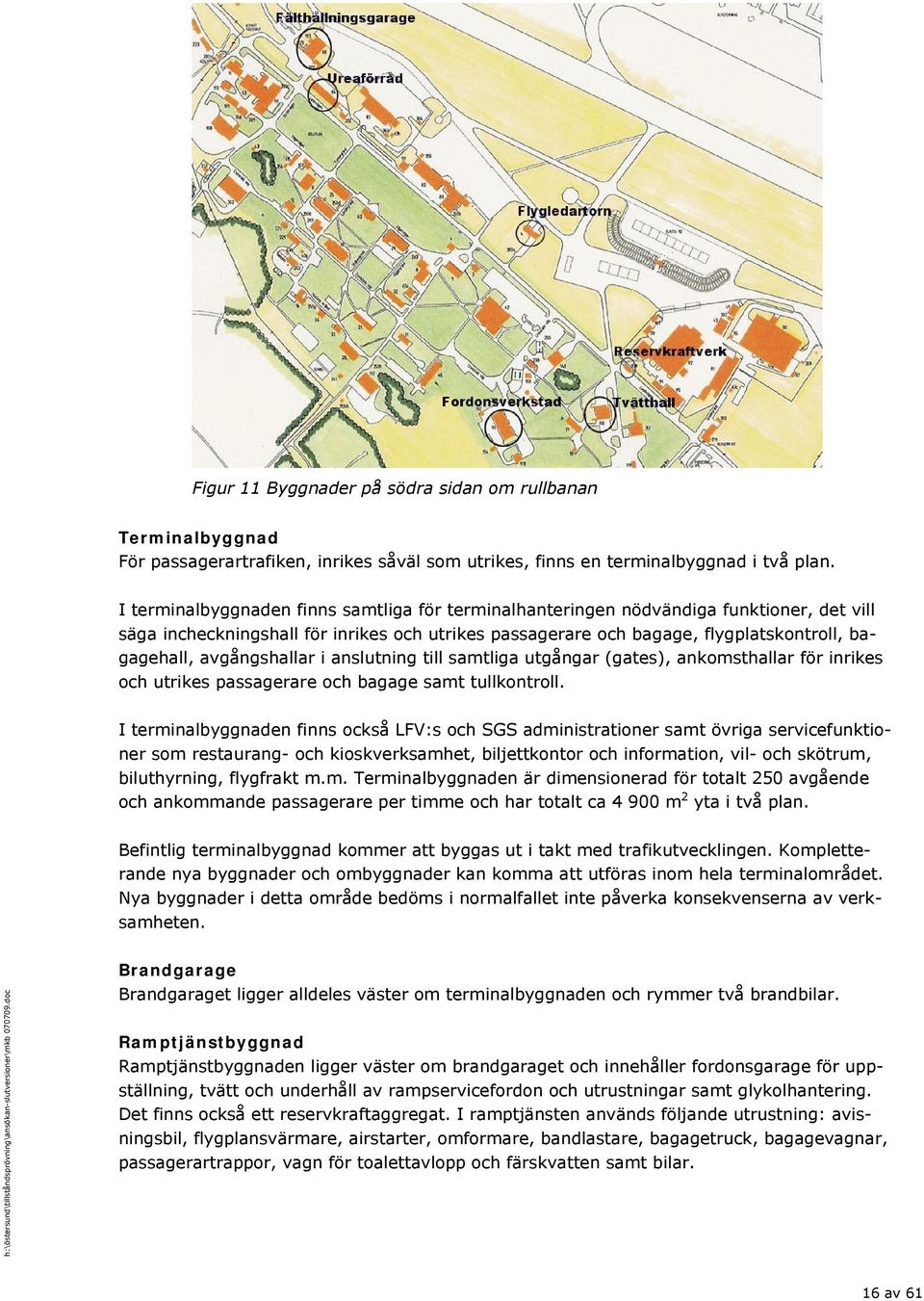 avgångshallar i anslutning till samtliga utgångar (gates), ankomsthallar för inrikes och utrikes passagerare och bagage samt tullkontroll.