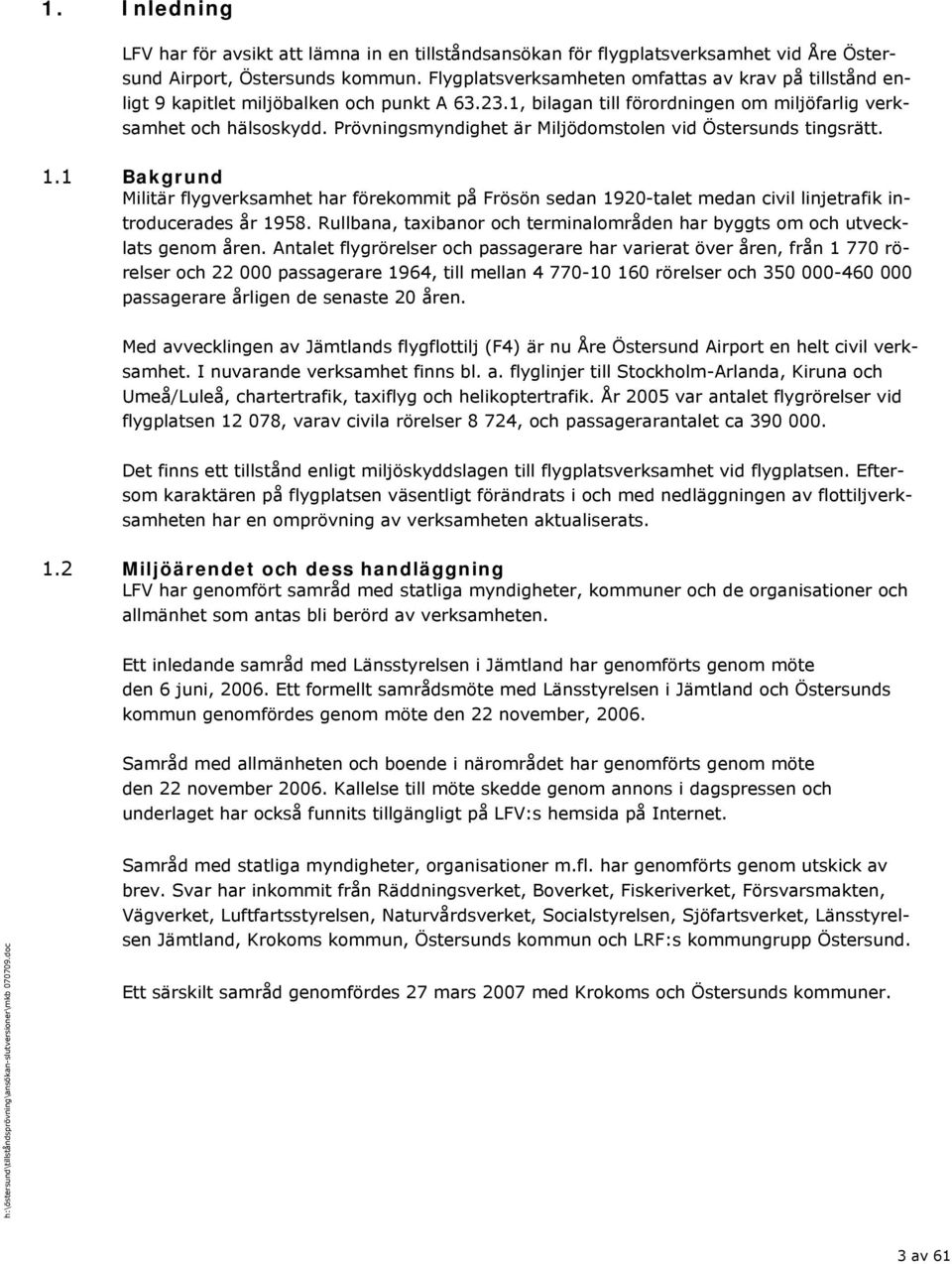 Prövningsmyndighet är Miljödomstolen vid Östersunds tingsrätt. 1.1 Bakgrund Militär flygverksamhet har förekommit på Frösön sedan 1920-talet medan civil linjetrafik introducerades år 1958.