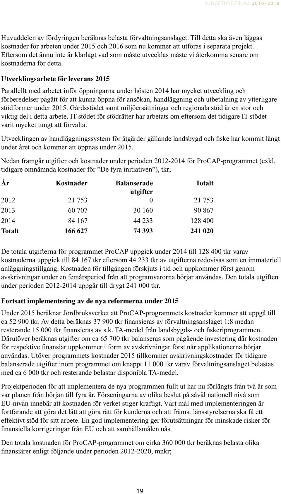 Eftersom det ännu inte är klarlagt vad som måste utvecklas måste vi återkomma senare om kostnaderna för detta.