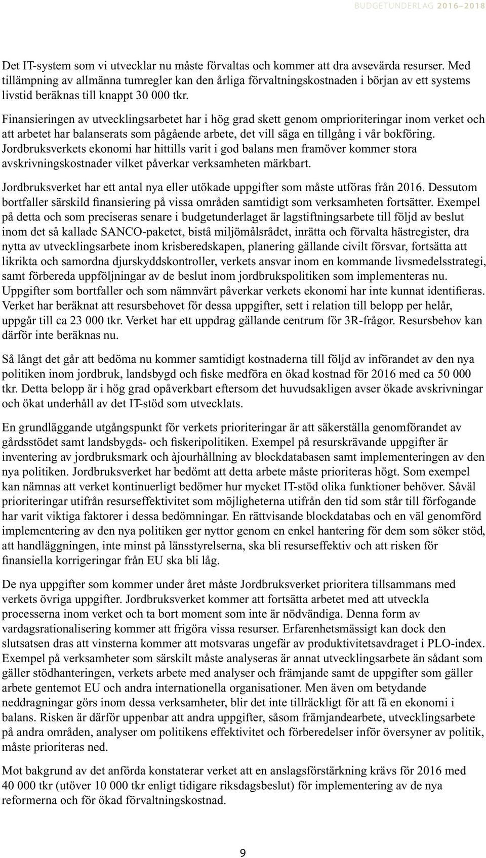 Finansieringen av utvecklingsarbetet har i hög grad skett genom omprioriteringar inom verket och att arbetet har balanserats som pågående arbete, det vill säga en tillgång i vår bokföring.