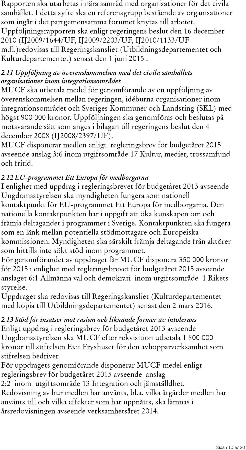 Uppföljningsrapporten ska enligt regeringens beslut den 16 december 2010(IJ2009/1644/UF, IJ2009/2203/UF, IJ2010/1133/UF m.fl.