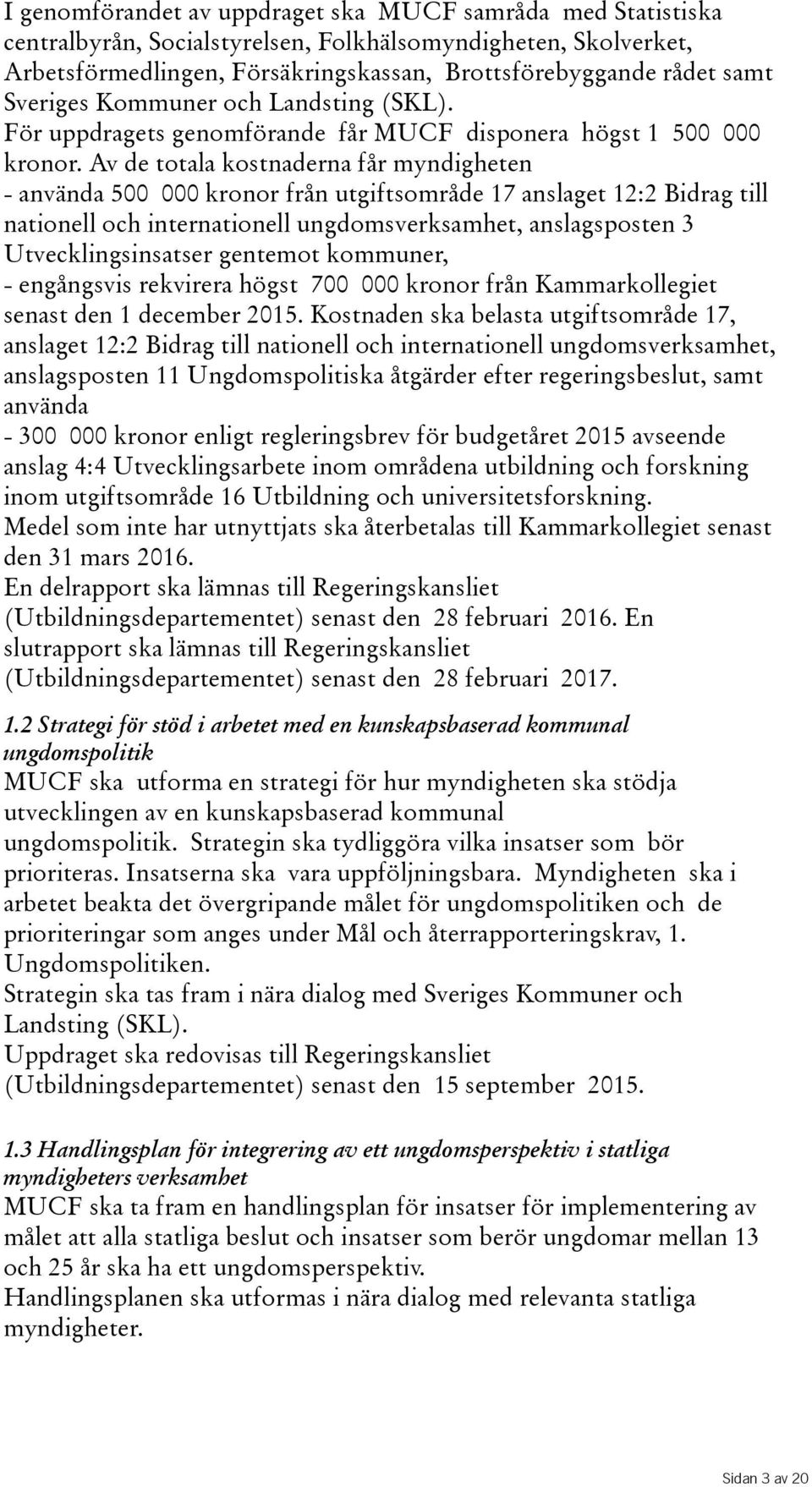 Av de totala kostnaderna får myndigheten - använda 500 000 kronor från utgiftsområde 17 anslaget 12:2 Bidrag till nationell och internationell ungdomsverksamhet, anslagsposten 3 Utvecklingsinsatser