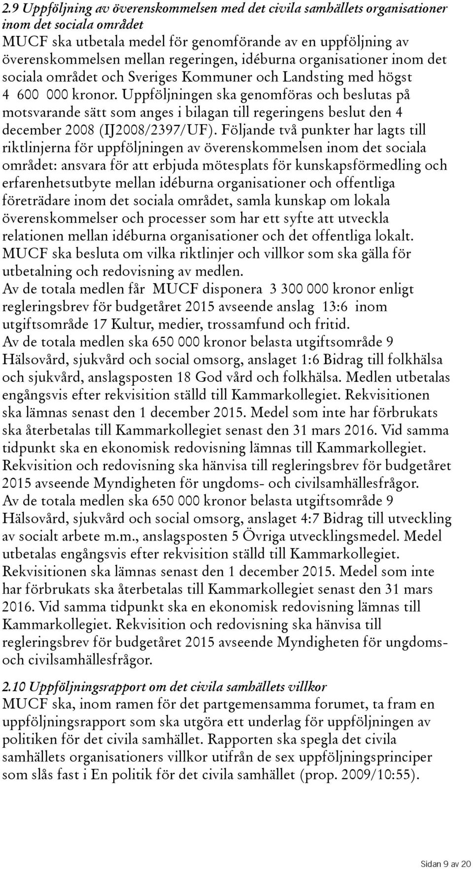 Uppföljningen ska genomföras och beslutas på motsvarande sätt som anges i bilagan till regeringens beslut den 4 december 2008(IJ2008/2397/UF).