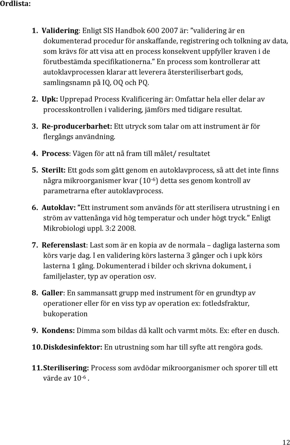 kraven i de förutbestämda specifikationerna. En process som kontrollerar att autoklavprocessen klarar att leverera återsteriliserbart gods, samlingsnamn på IQ, OQ och PQ. 2.