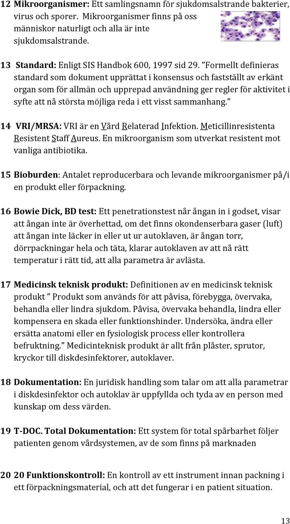 Formellt definieras standard som dokument upprättat i konsensus och fastställt av erkänt organ som för allmän och upprepad användning ger regler för aktivitet i syfte att nå största möjliga reda i