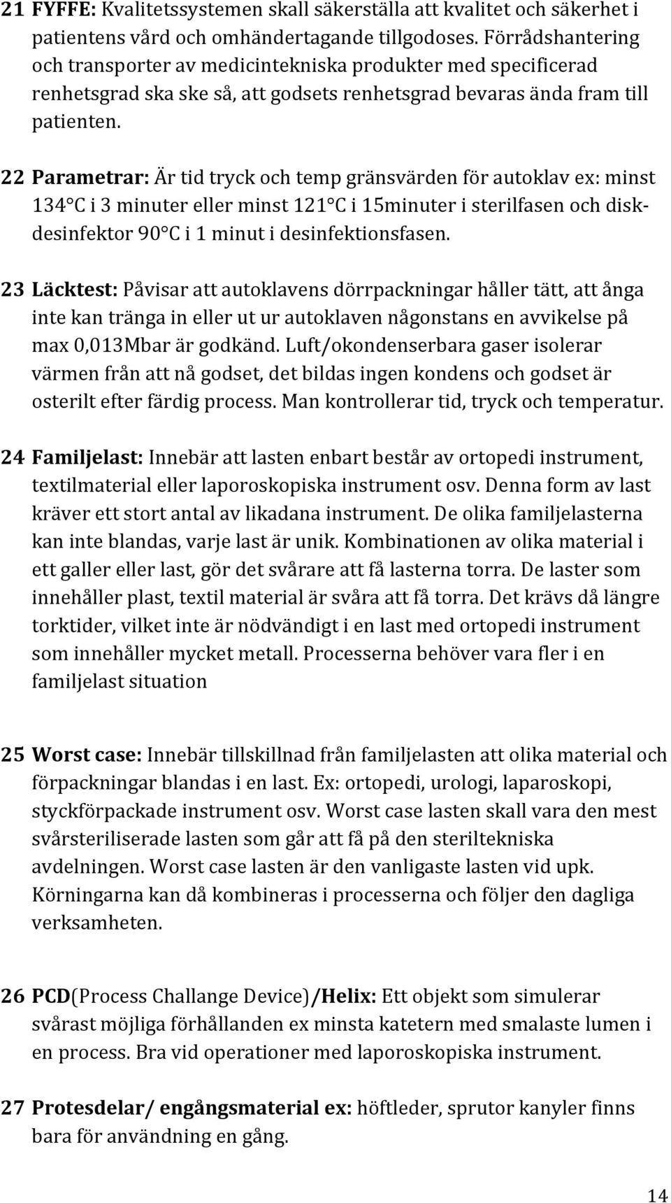 22 Parametrar: Är tid tryck och temp gränsvärden för autoklav ex: minst 134 C i 3 minuter eller minst 121 C i 15minuter i sterilfasen och diskdesinfektor 90 C i 1 minut i desinfektionsfasen.