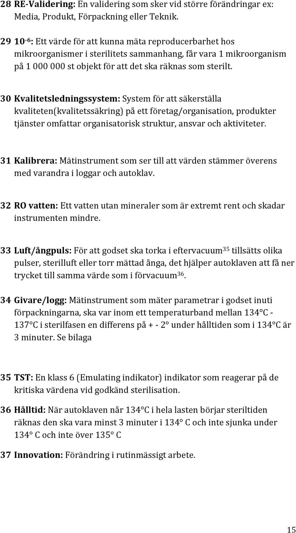 30 Kvalitetsledningssystem: System för att säkerställa kvaliteten(kvalitetssäkring) på ett företag/organisation, produkter tjänster omfattar organisatorisk struktur, ansvar och aktiviteter.