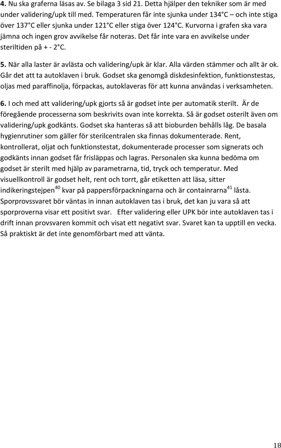 Det får inte vara en avvikelse under steriltiden på + - 2 C. 5. När alla laster är avlästa och validering/upk är klar. Alla värden stämmer och allt är ok. Går det att ta autoklaven i bruk.