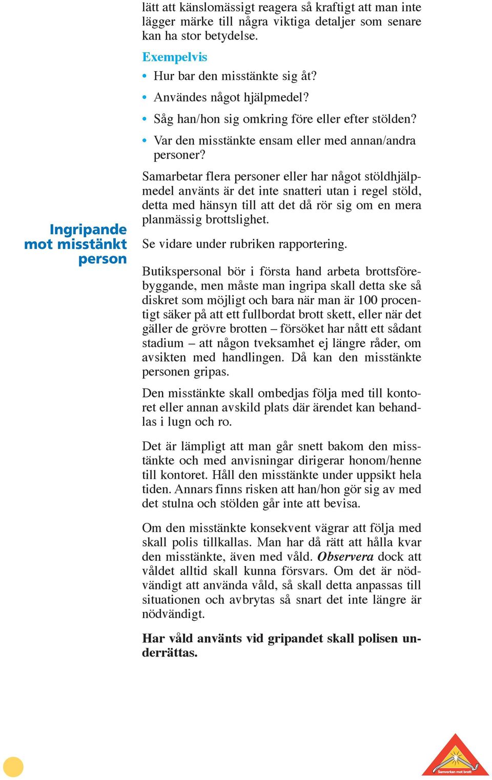 Samarbetar flera personer eller har något stöldhjälpmedel använts är det inte snatteri utan i regel stöld, detta med hänsyn till att det då rör sig om en mera planmässig brottslighet.