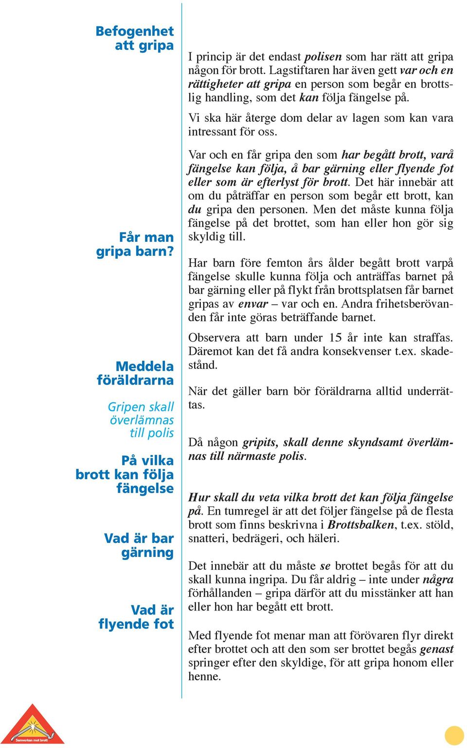 Lagstiftaren har även gett var och en rättigheter att gripa en person som begår en brottslig handling, som det kan följa fängelse på.