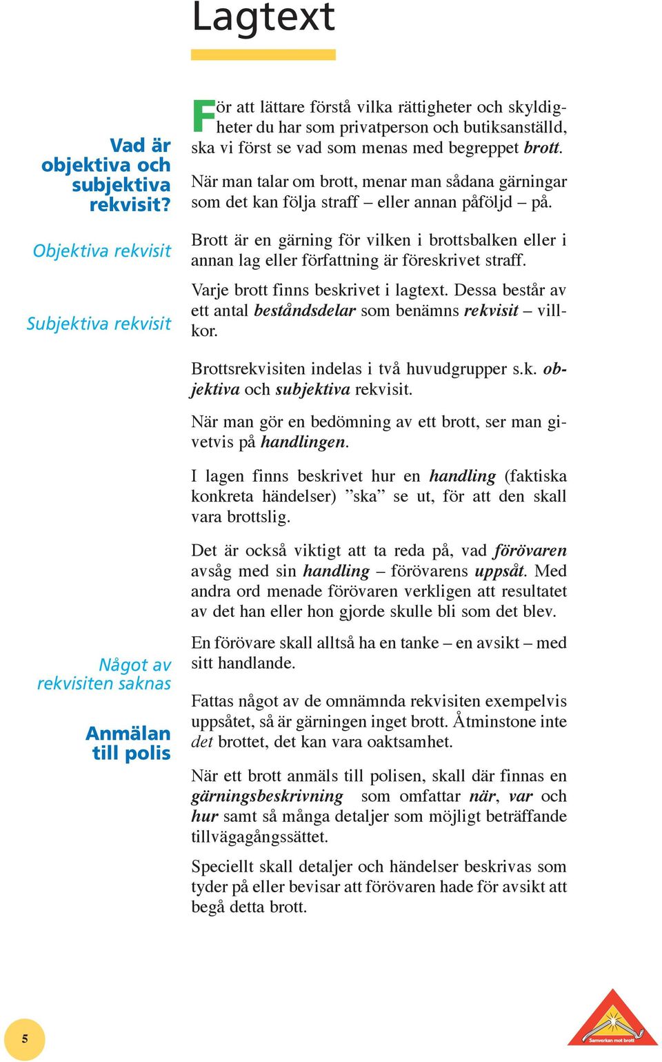 När man talar om brott, menar man sådana gärningar som det kan följa straff eller annan påföljd på.