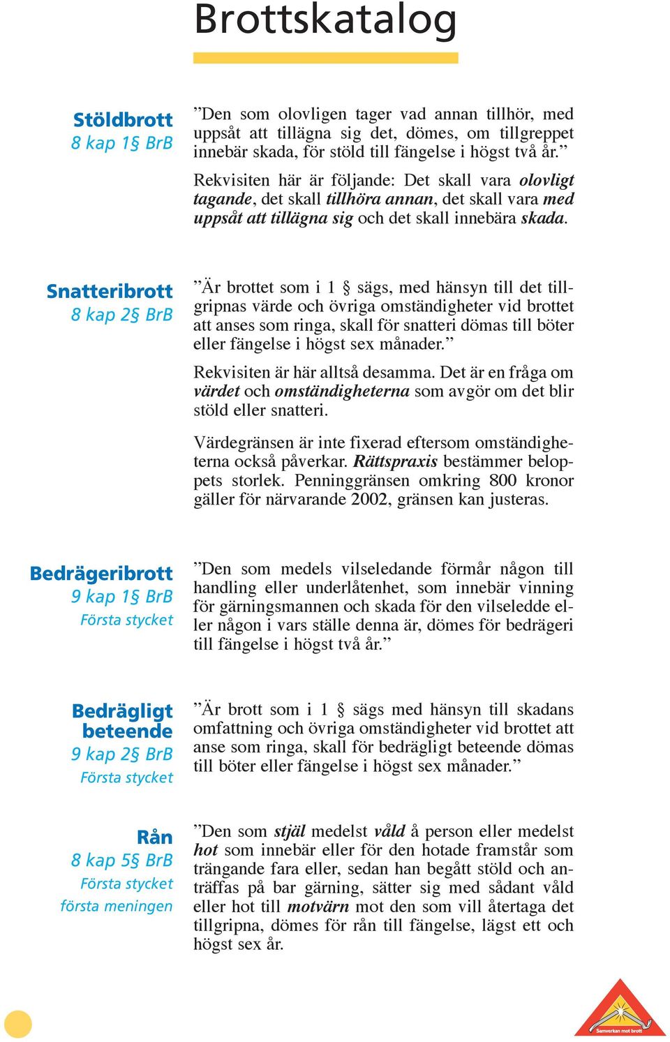 Snatteribrott 8 kap 2 BrB Är brottet som i 1 sägs, med hänsyn till det tillgripnas värde och övriga omständigheter vid brottet att anses som ringa, skall för snatteri dömas till böter eller fängelse